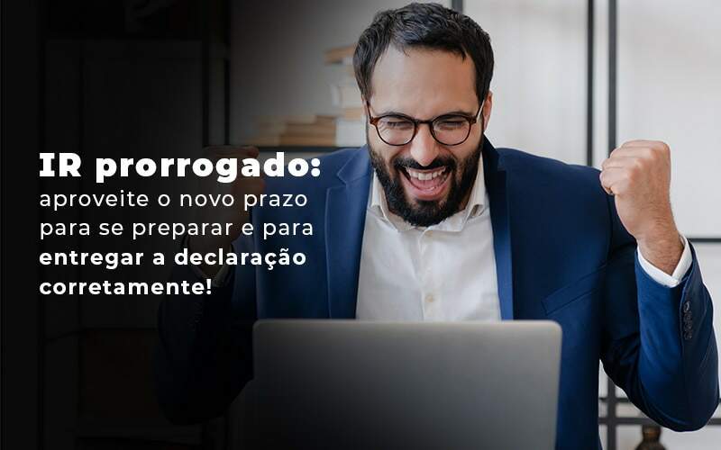 Ir Prorrogado Aproveite O Novo Prazo Para Se Preparar E Para Entregar A Declaracao Corretamente Blog Quero Montar Uma Empresa - Ello Gestão Contábil